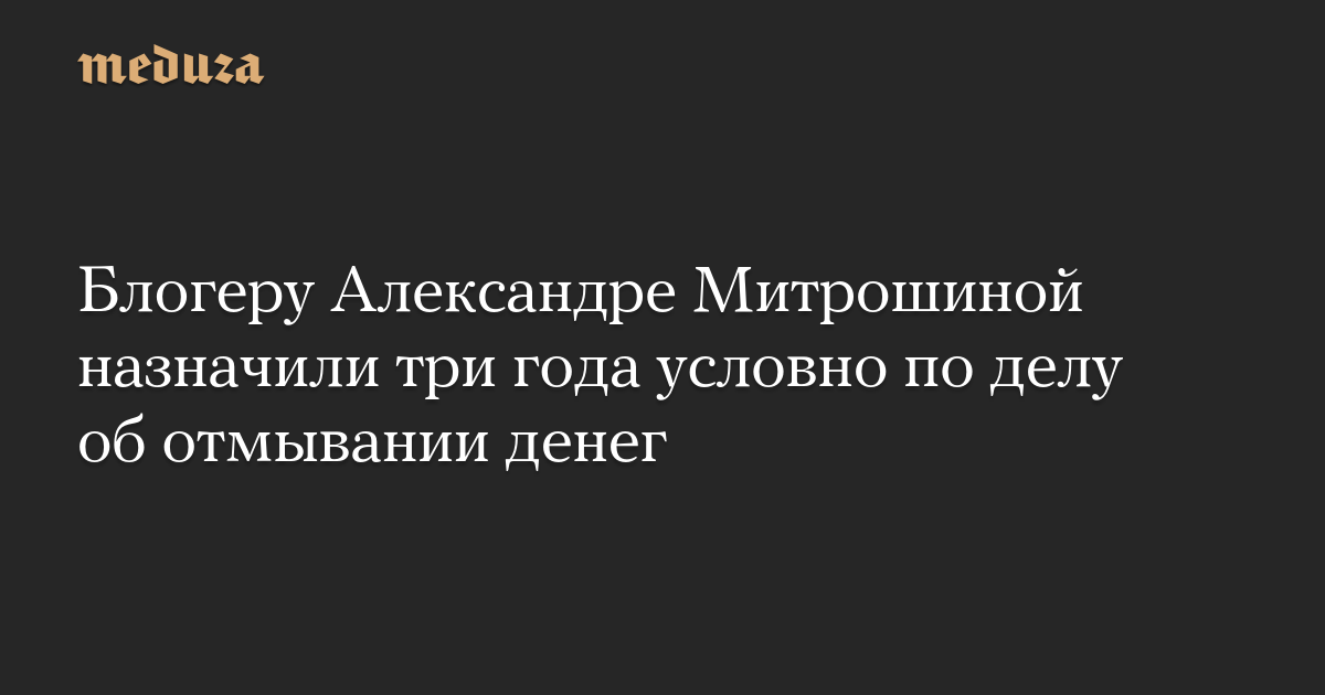 Блогер Александра Митрошина получила три года условно за отмывание денег