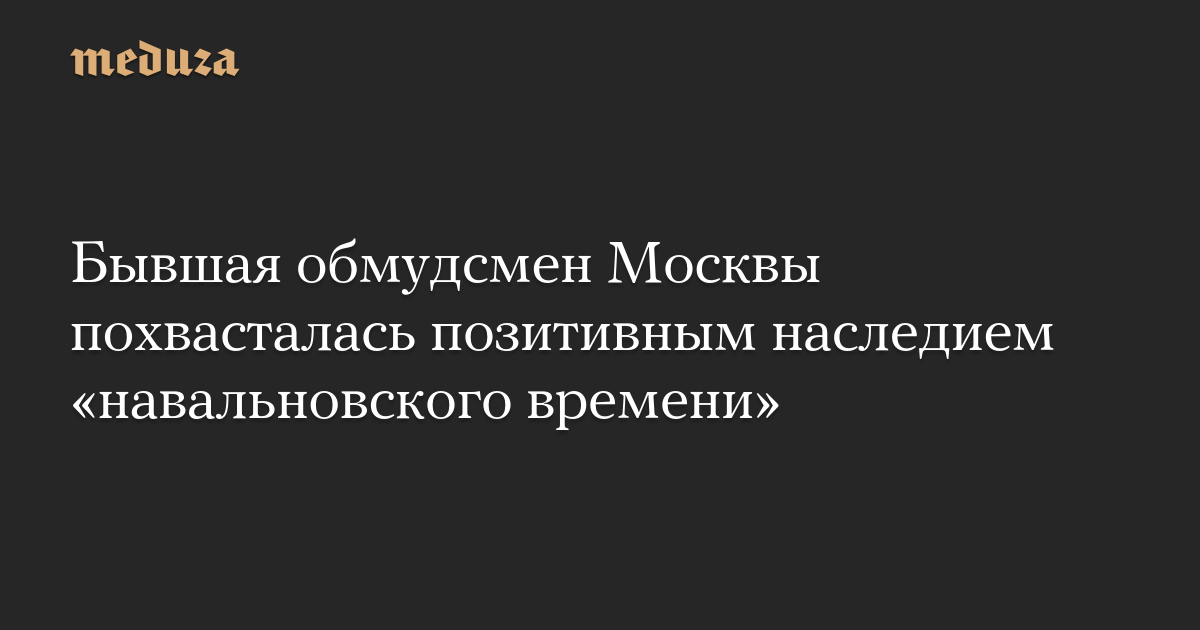 Экс-омбудсмен Москвы рассказала о наследии «навальновского времени»
