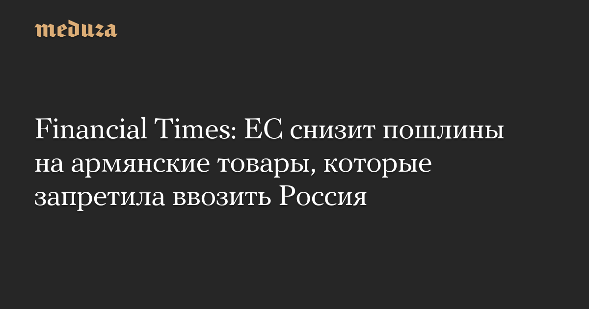 ЕС снизит пошлины на армянские товары в ответ на российские ограничения