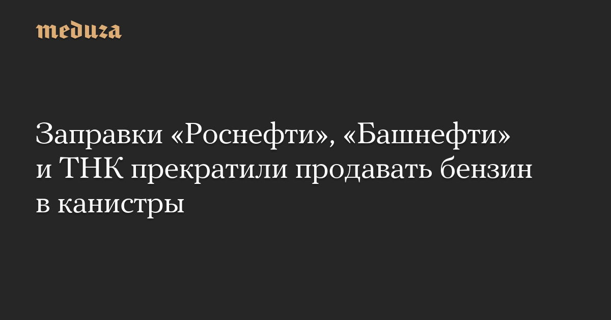 Крупные российские нефтяные компании прекратили продажу бензина в канистры