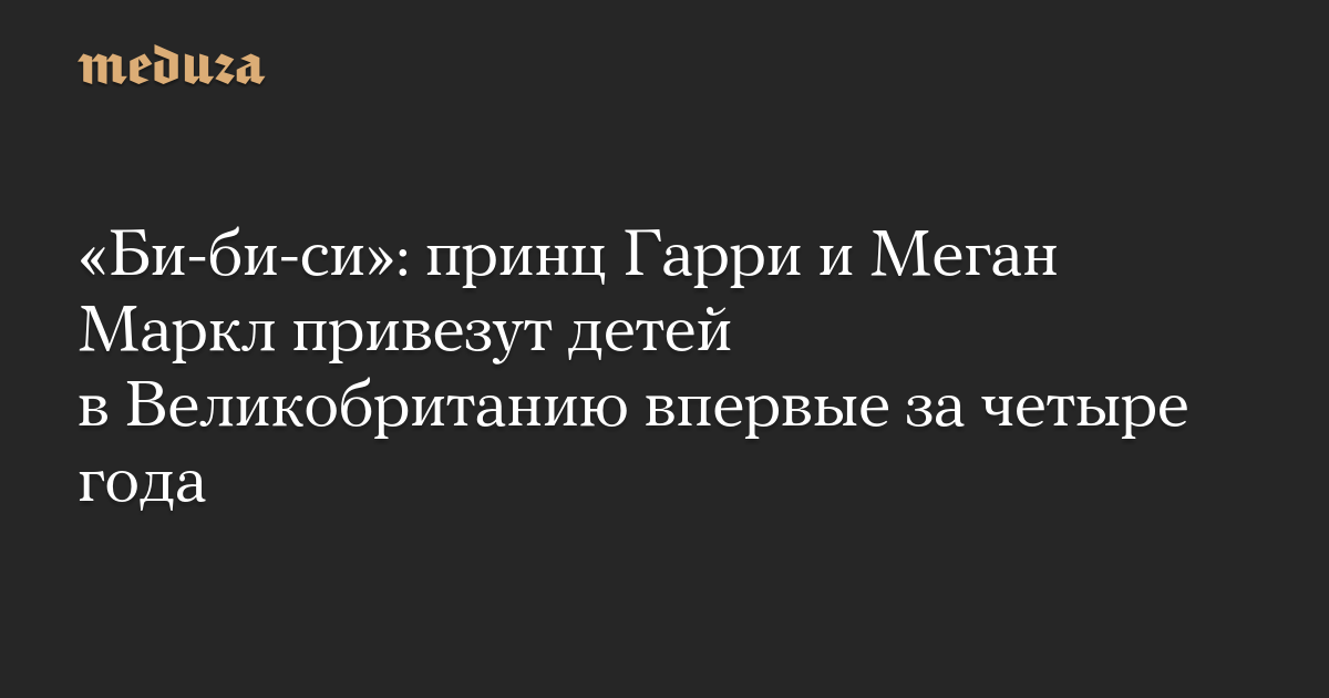 Принц Гарри и Меган Маркл привезут детей в Великобританию