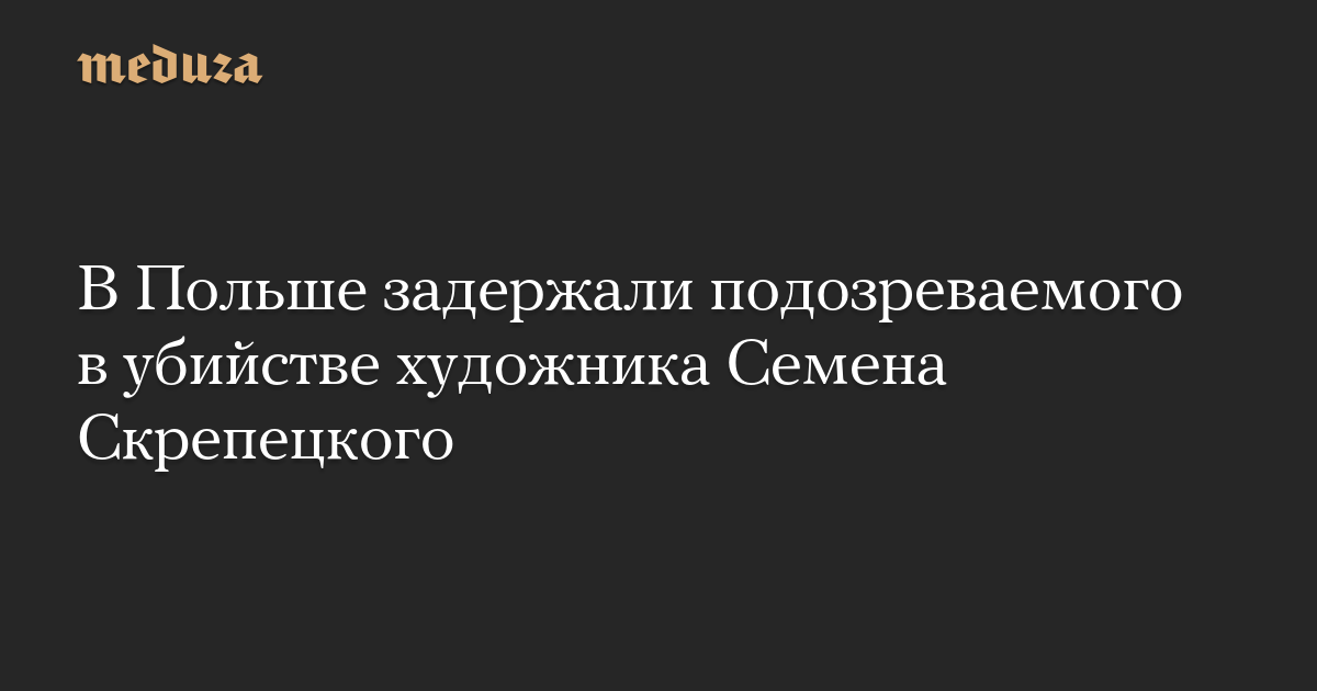 В Польше задержали подозреваемого в убийстве художника Семена Скрепецкого