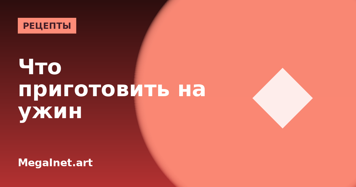 Что приготовить на ужин: быстро, просто и вкусно