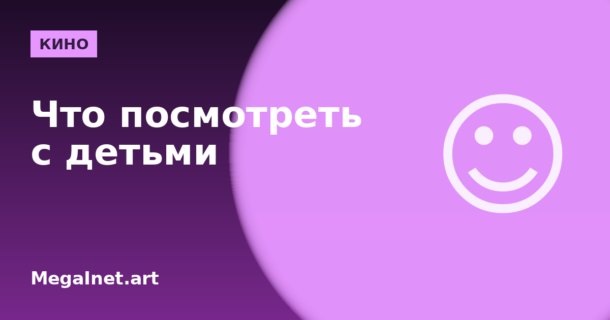 Что посмотреть с детьми: семейные фильмы и мультфильмы